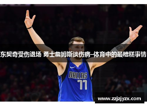 东契奇受伤退场 勇士詹姆斯谈伤病–体育中的最糟糕事情