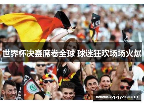 世界杯决赛席卷全球 球迷狂欢场场火爆